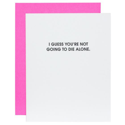 "I Guess You're Not Going to Die Alone” Card